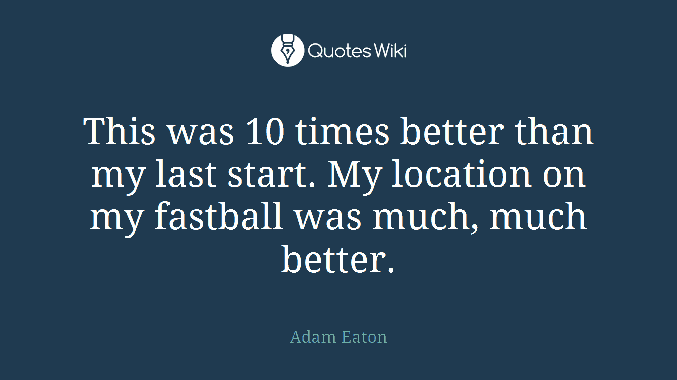 This was 10 times better than my last start. My location on my fastball was much, much better.