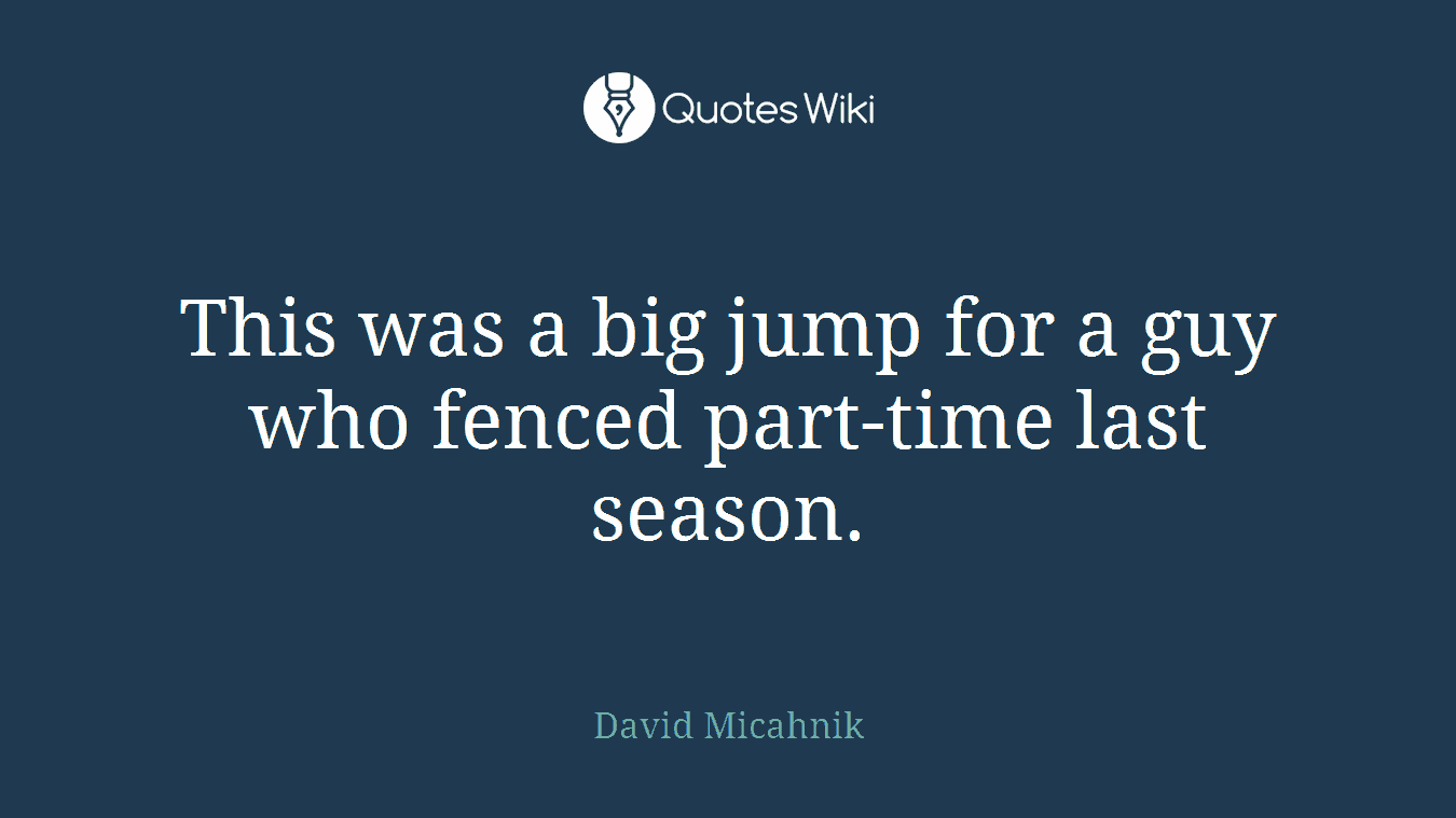 This was a big jump for a guy who fenced part-time last season.