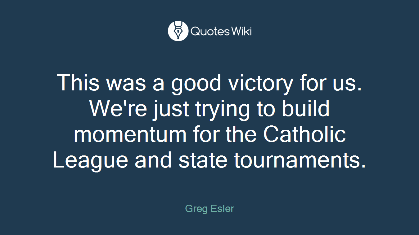 This was a good victory for us. We're just trying to build momentum for the Catholic League and state tournaments.