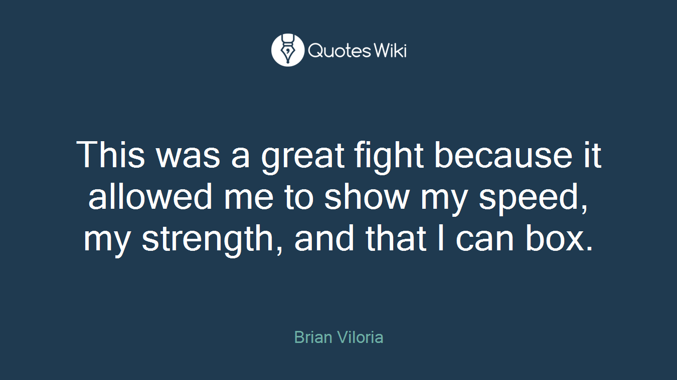 This was a great fight because it allowed me to show my speed, my strength, and that I can box.