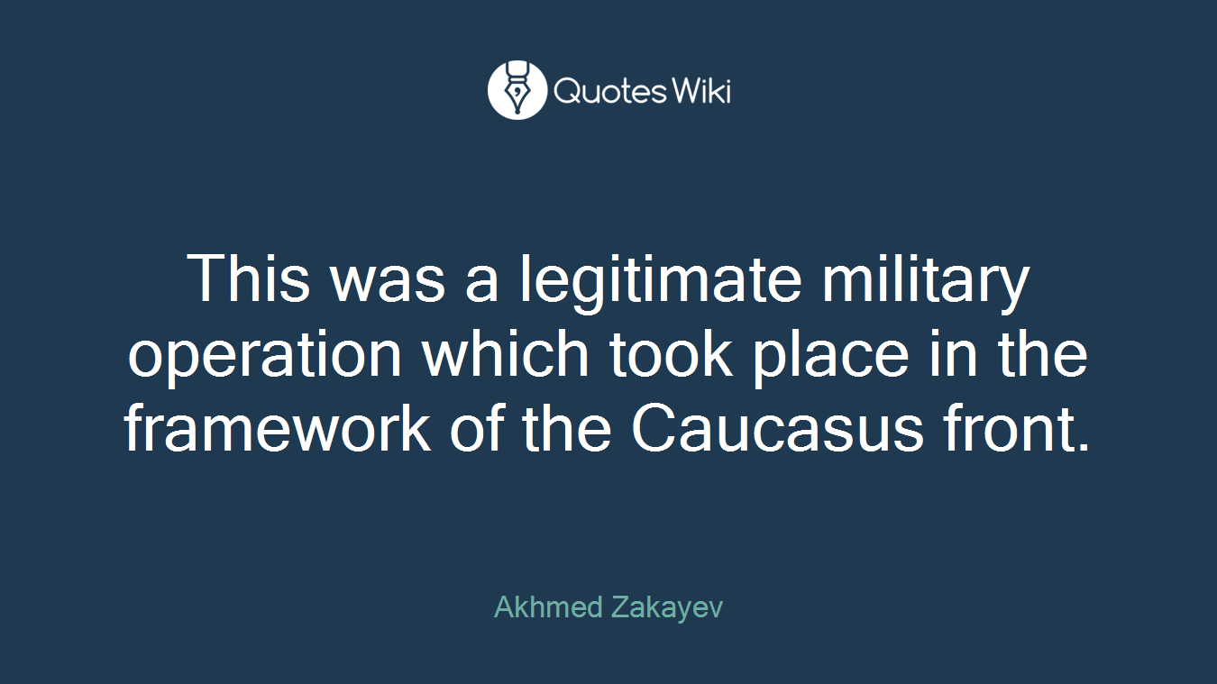 This was a legitimate military operation which took place in the framework of the Caucasus front.