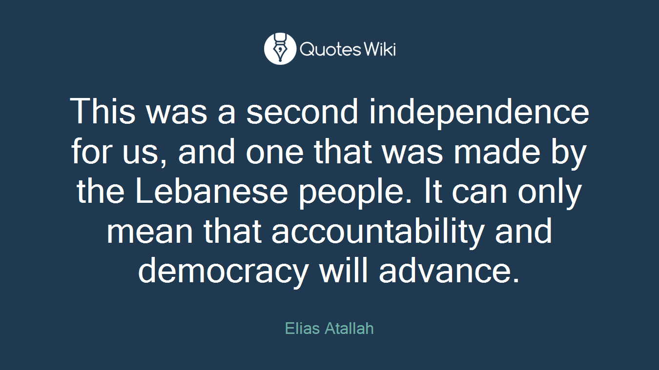 This was a second independence for us, and one that was made by the Lebanese people. It can only mean that accountability and democracy will advance.
