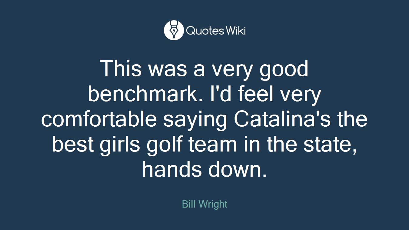 This was a very good benchmark. I'd feel very comfortable saying Catalina's the best girls golf team in the state, hands down.