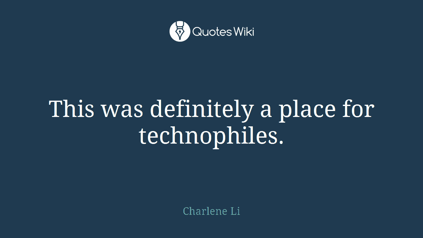 This was definitely a place for technophiles.