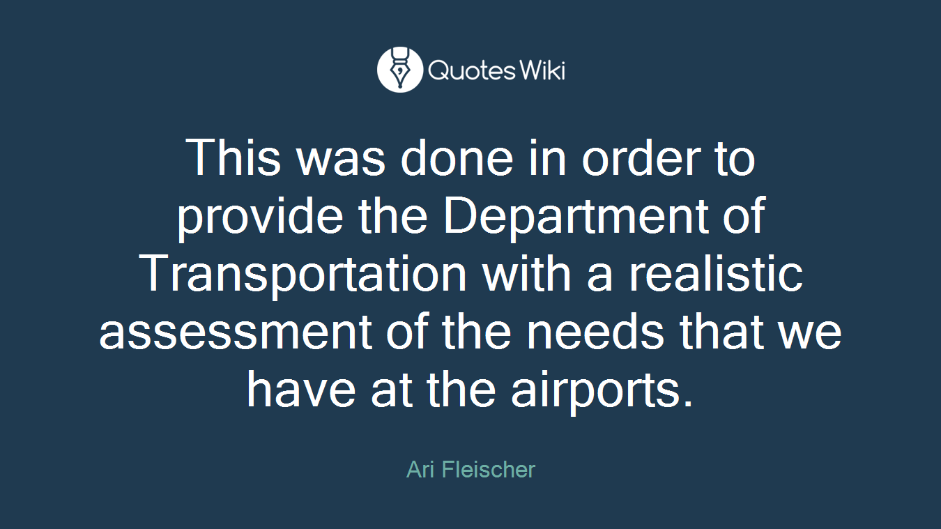 This was done in order to provide the Department of Transportation with a realistic assessment of the needs that we have at the airports.