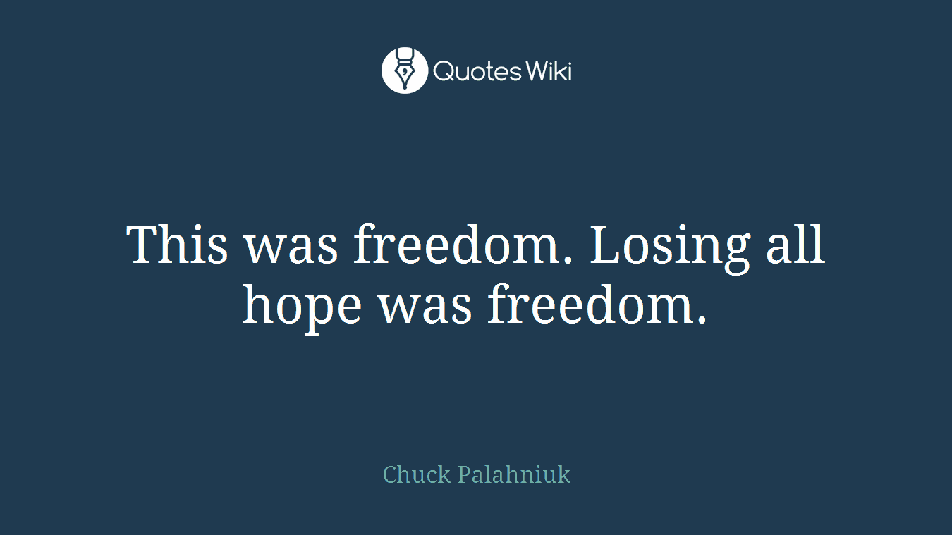 This was freedom. Losing all hope was freedom.