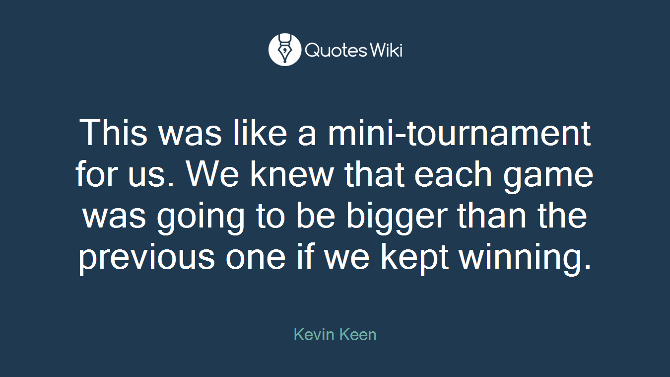 This was like a mini-tournament for us. We knew that each game was going to be bigger than the previous one if we kept winning.