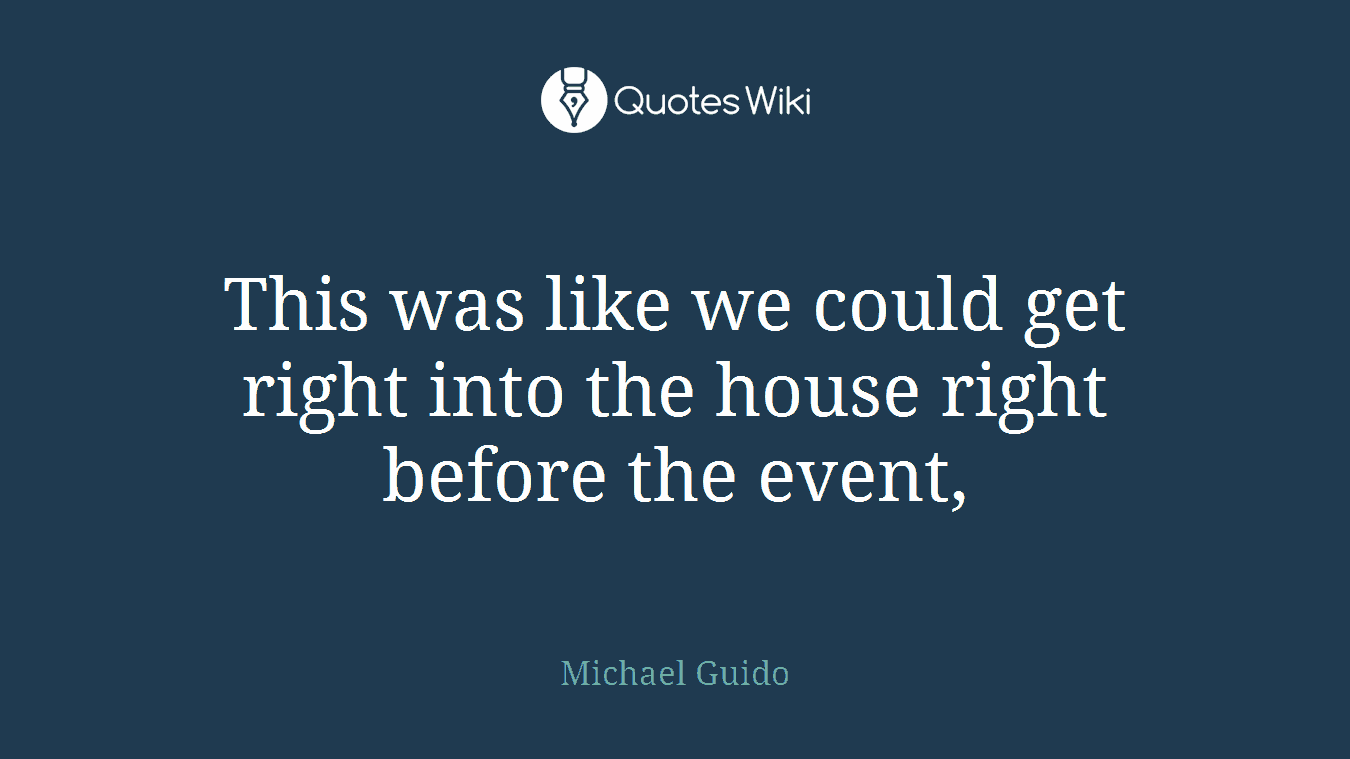 This was like we could get right into the house right before the event,