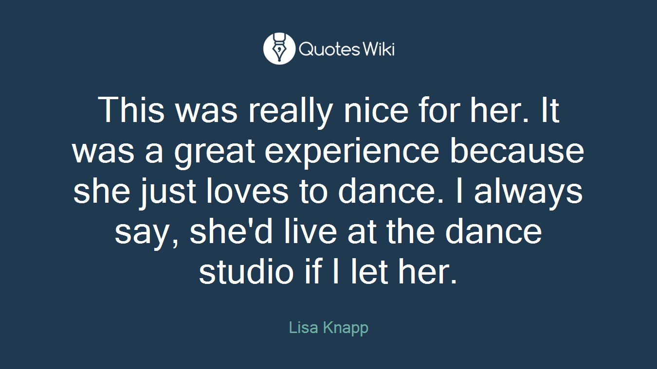 This was really nice for her. It was a great experience because she just loves to dance. I always say, she'd live at the dance studio if I let her.