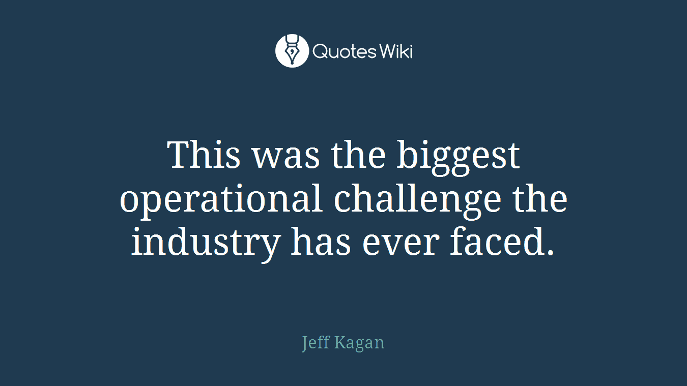 This was the biggest operational challenge the industry has ever faced.