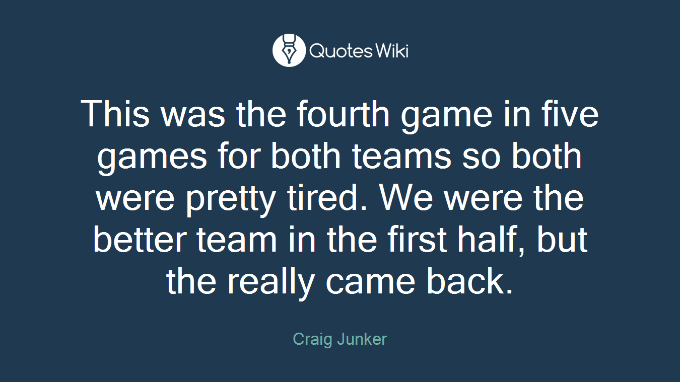 This was the fourth game in five games for both teams so both were pretty tired. We were the better team in the first half, but the really came back.