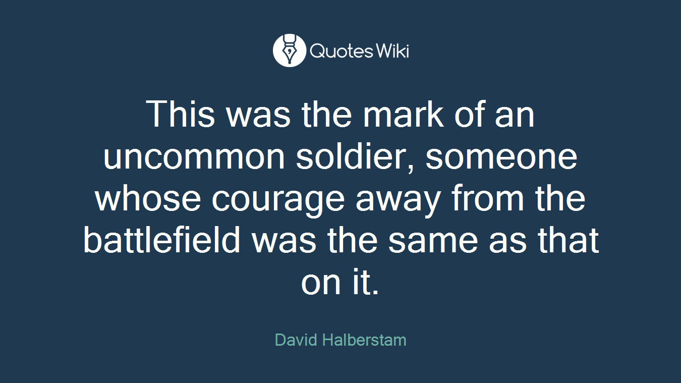 This was the mark of an uncommon soldier, someone whose courage away from the battlefield was the same as that on it.