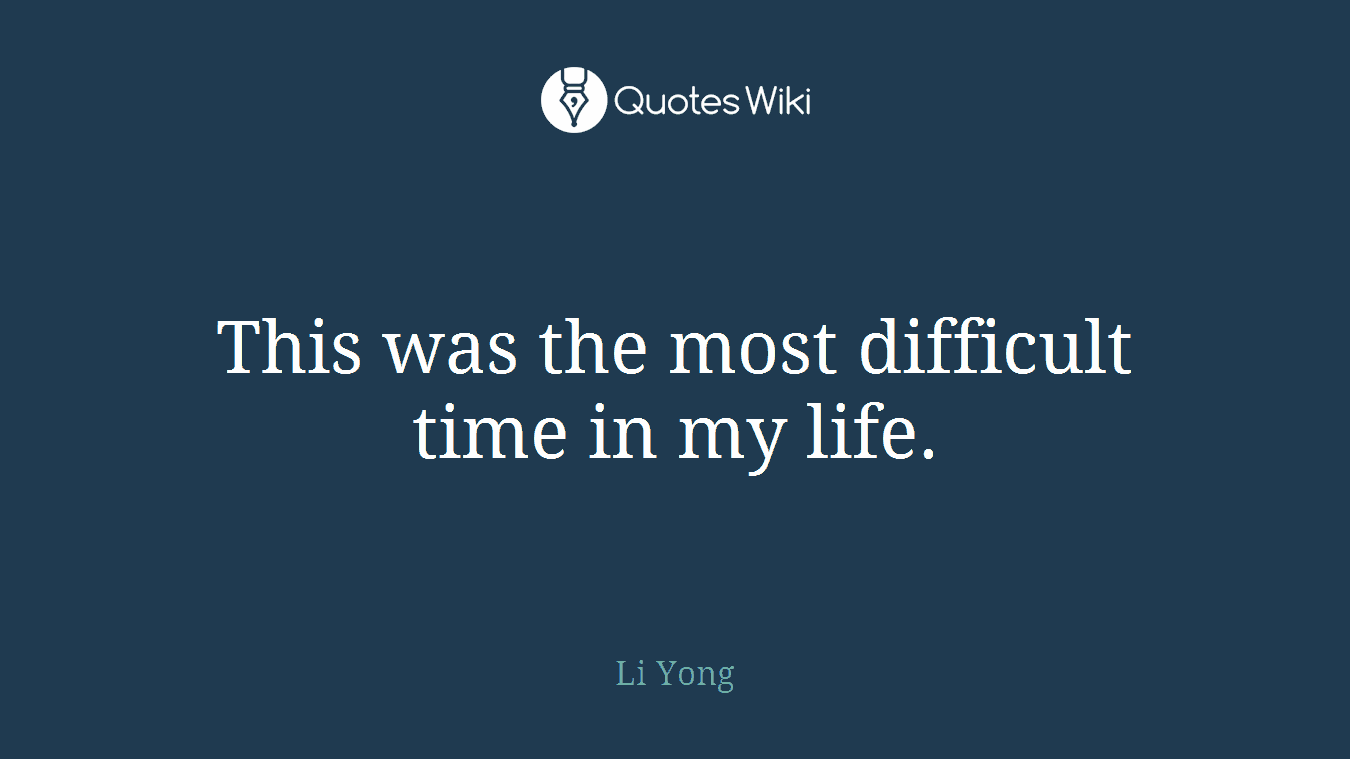 This was the most difficult time in my life.
