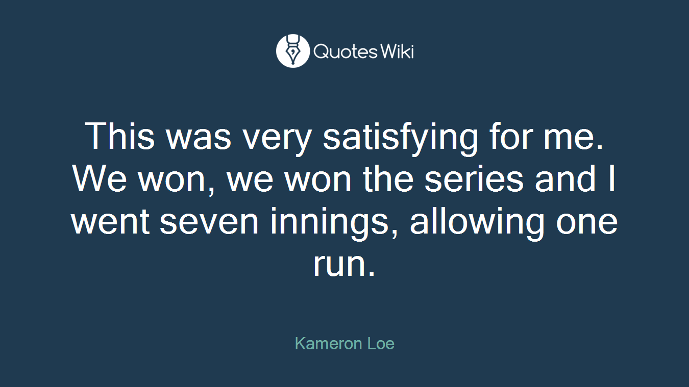 This was very satisfying for me. We won, we won the series and I went seven innings, allowing one run.