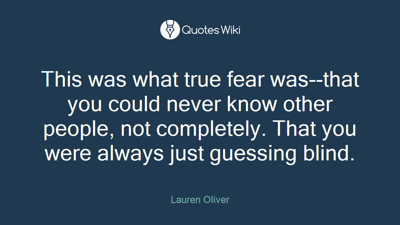 This was what true fear was--that you could never know other people, not completely. That you were always just guessing blind.