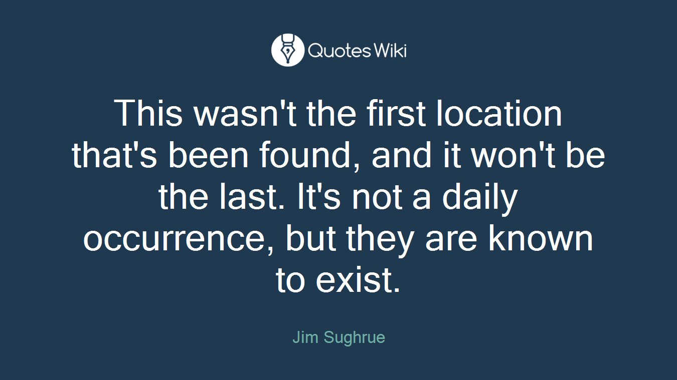 This wasn't the first location that's been found, and it won't be the last. It's not a daily occurrence, but they are known to exist.