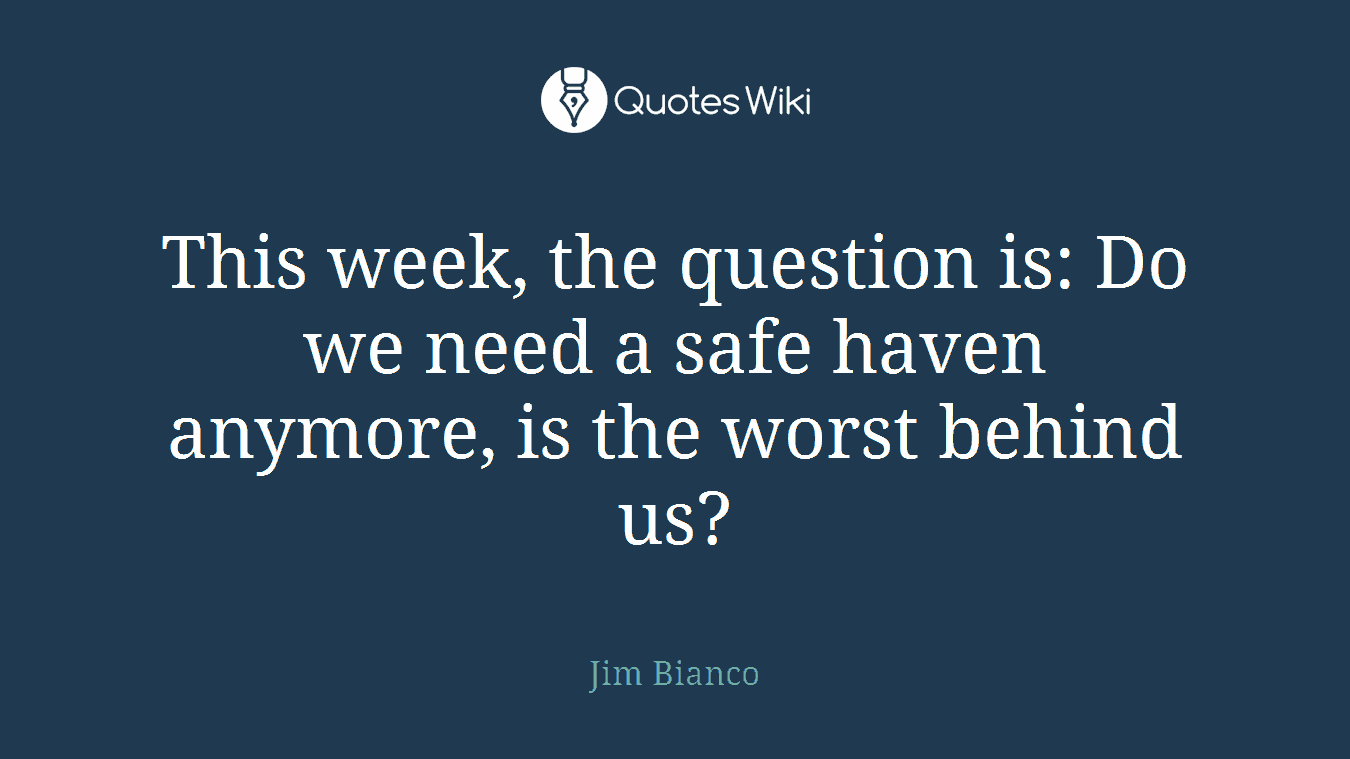 This week, the question is: Do we need a safe haven anymore, is the worst behind us?