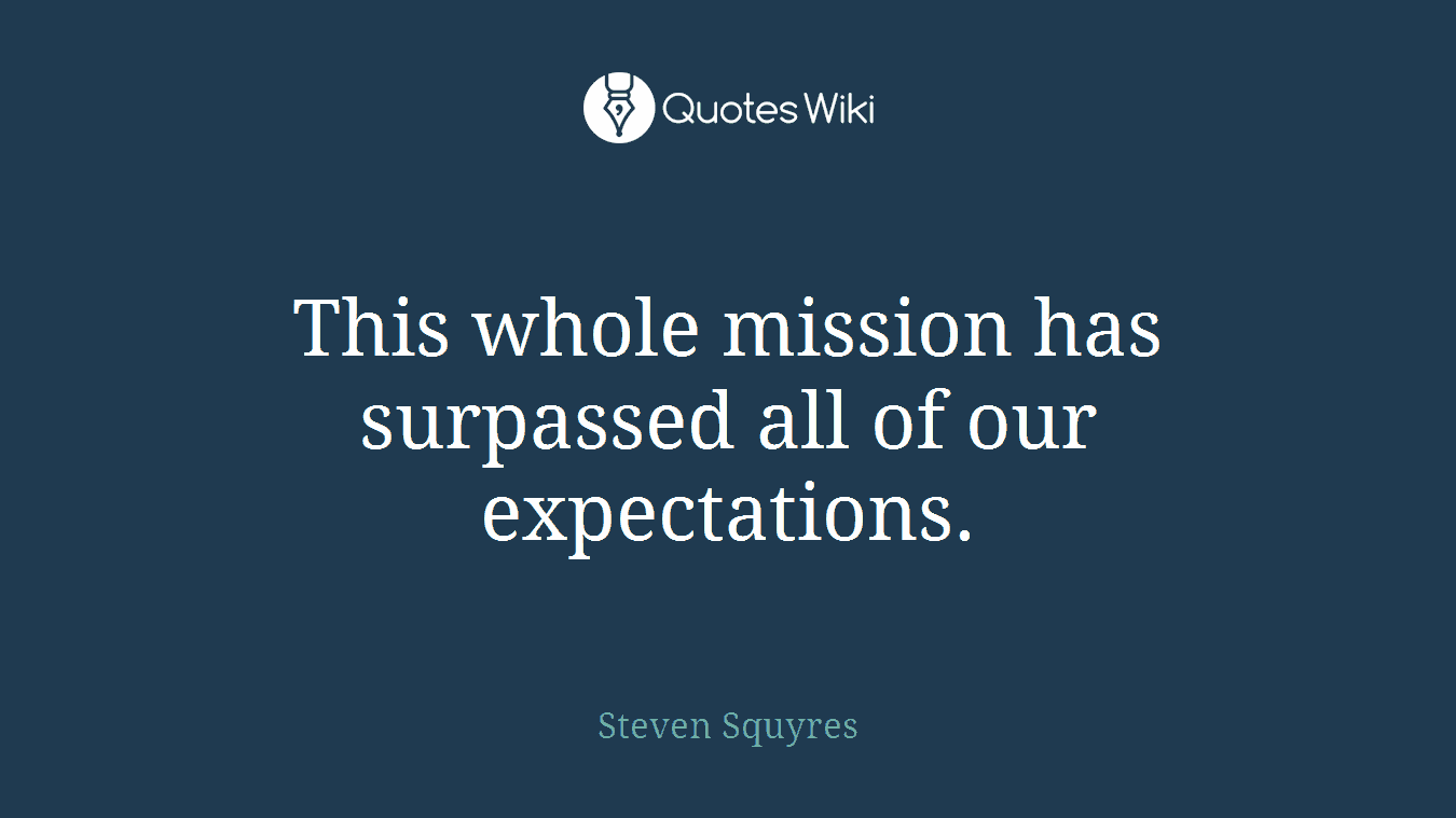 This whole mission has surpassed all of our expectations.