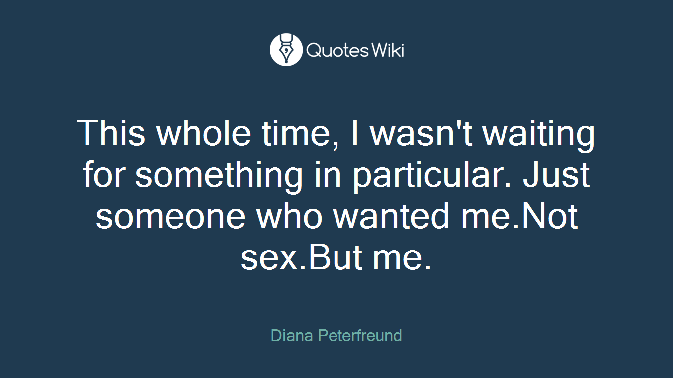 This whole time, I wasn't waiting for something in particular. Just someone who wanted me.Not sex.But me.