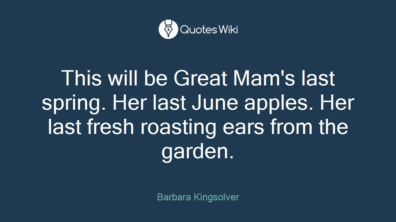 This will be Great Mam's last spring. Her last June apples. Her last fresh roasting ears from the garden.