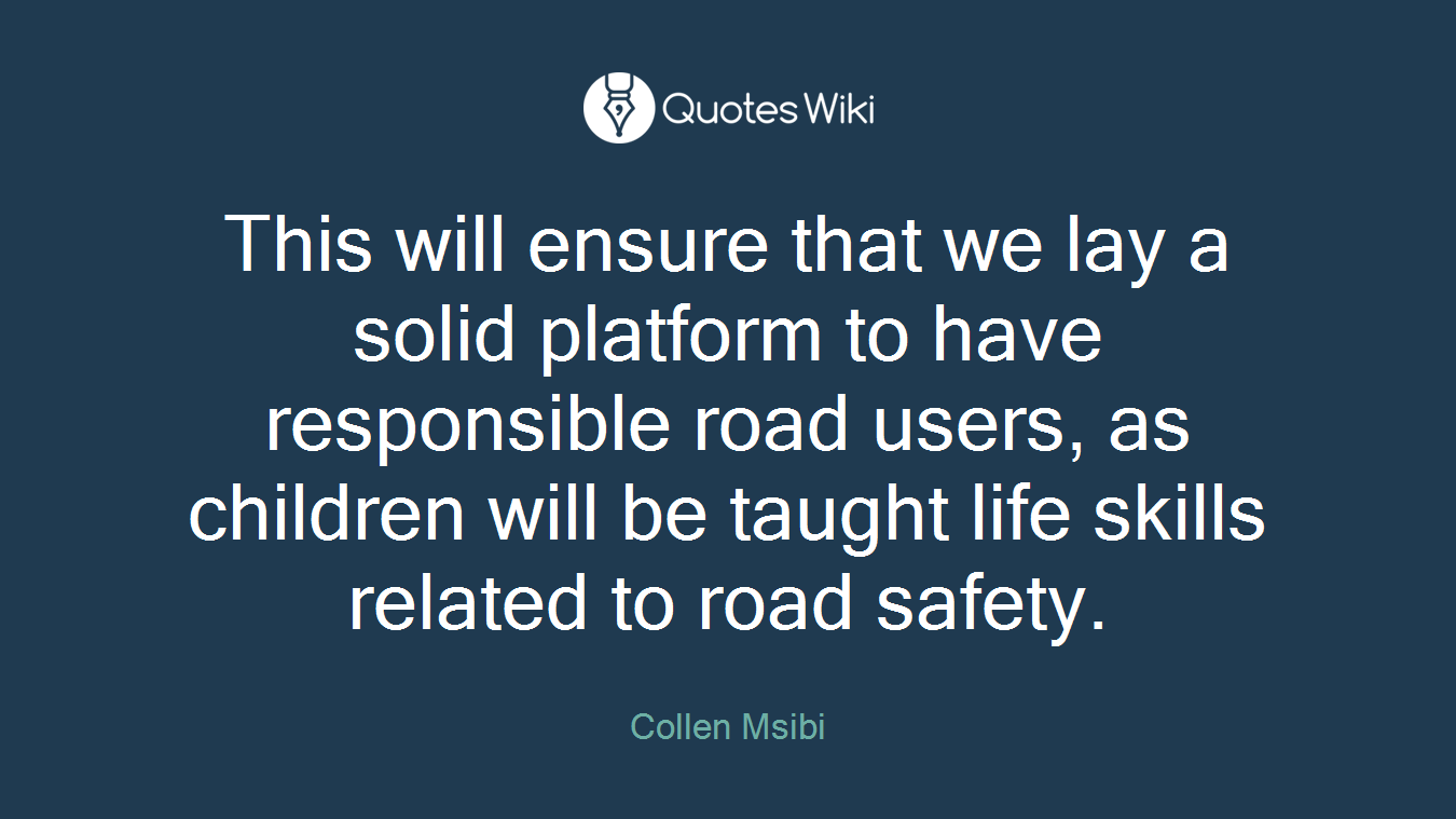This will ensure that we lay a solid platform to have responsible road users, as children will be taught life skills related to road safety.