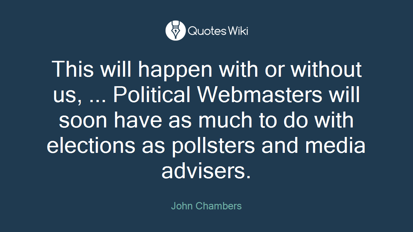 This will happen with or without us, ... Political Webmasters will soon have as much to do with elections as pollsters and media advisers.