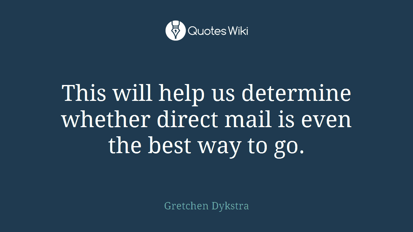 This will help us determine whether direct mail is even the best way to go.