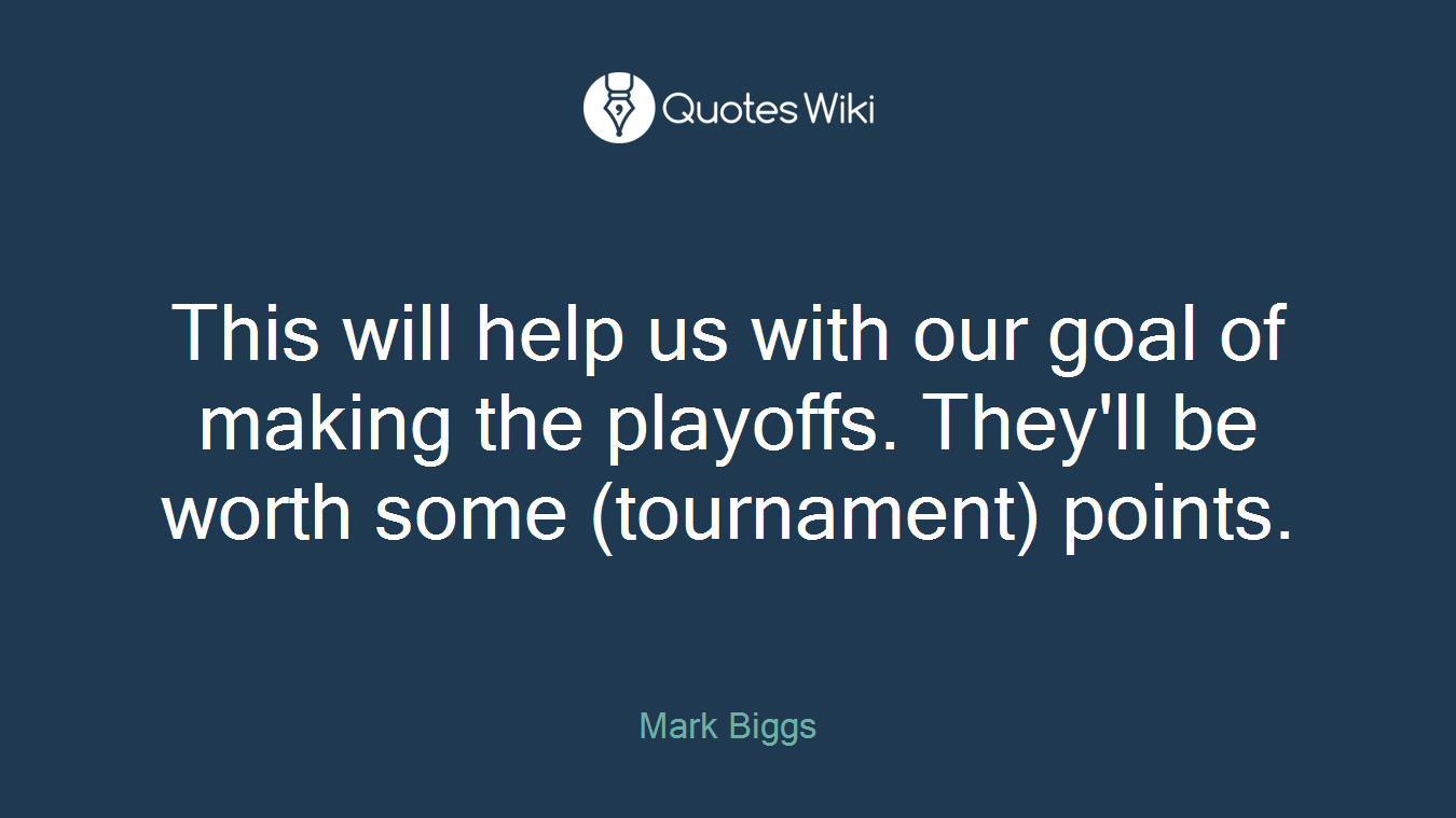 This will help us with our goal of making the playoffs. They'll be worth some (tournament) points.