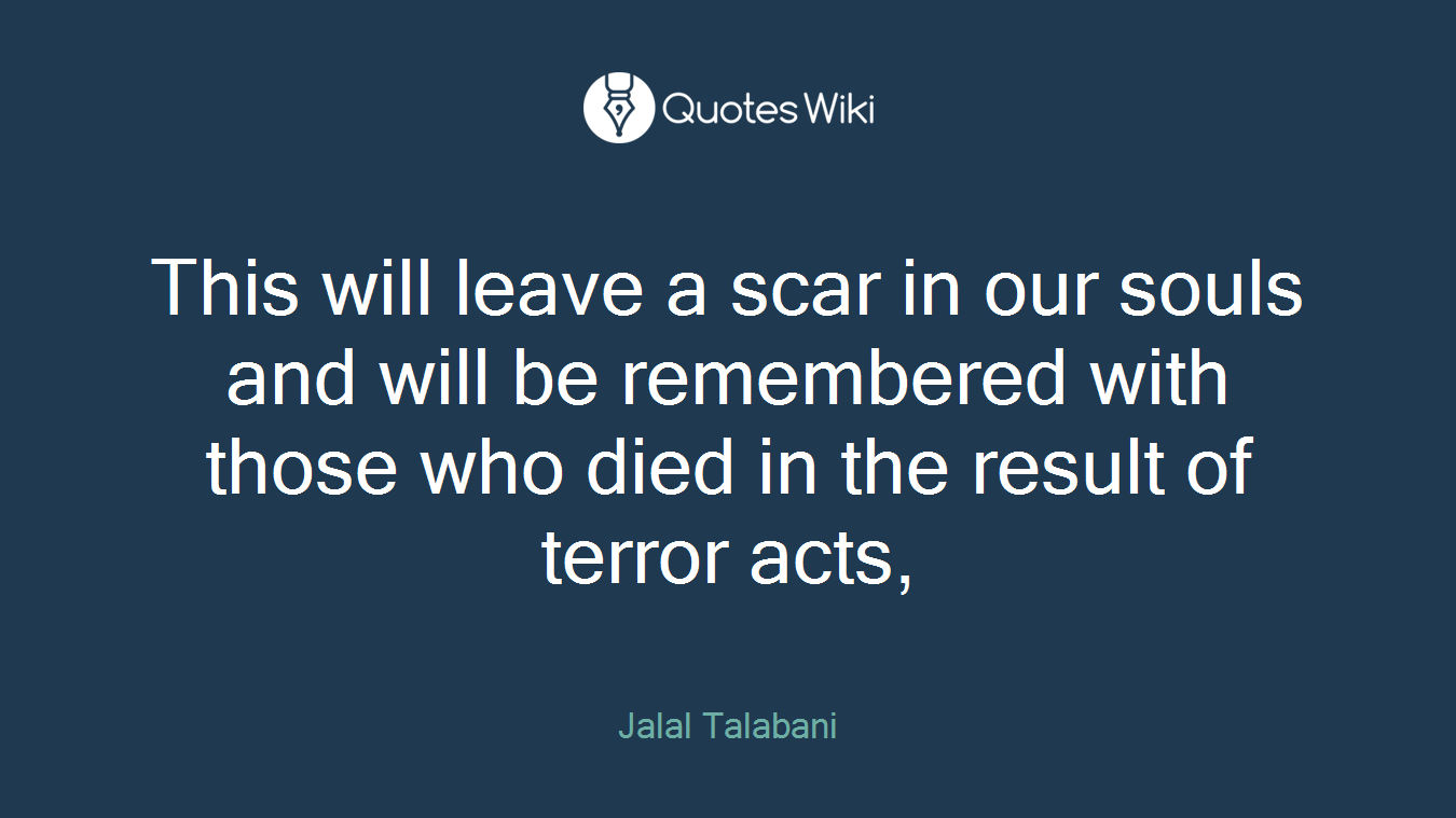 This will leave a scar in our souls and will be remembered with those who died in the result of terror acts,