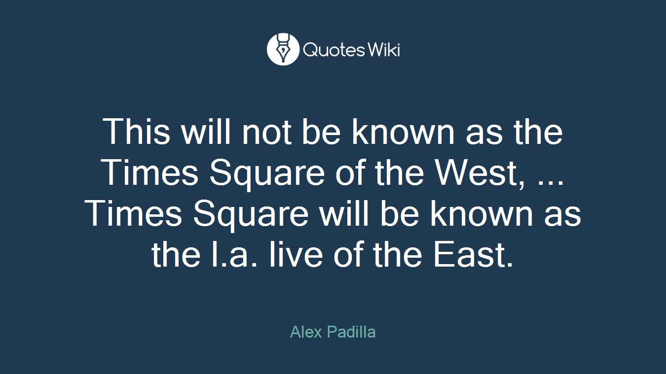 This will not be known as the Times Square of the West, ... Times Square will be known as the l.a. live of the East.