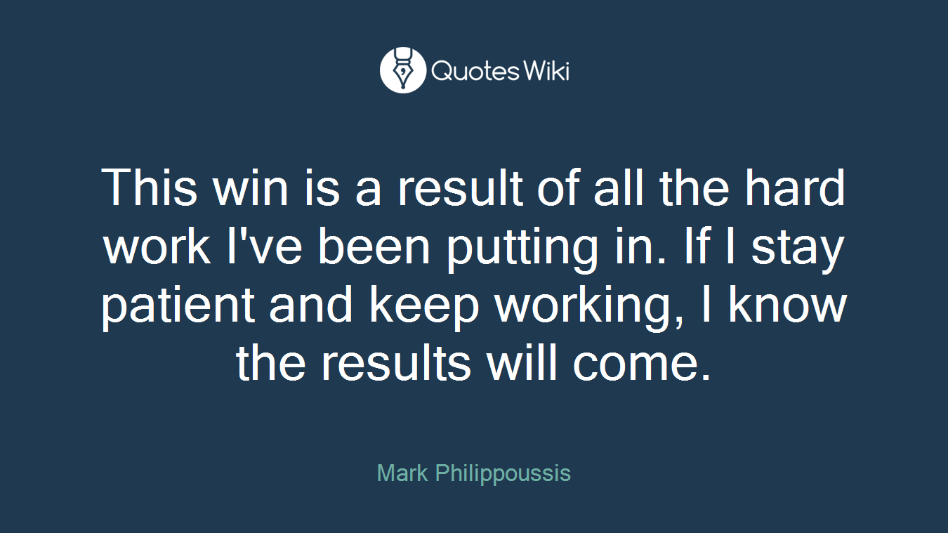 This win is a result of all the hard work I've been putting in. If I stay patient and keep working, I know the results will come.