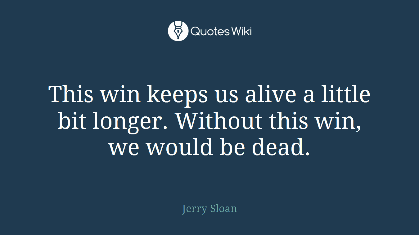 This win keeps us alive a little bit longer. Without this win, we would be dead.