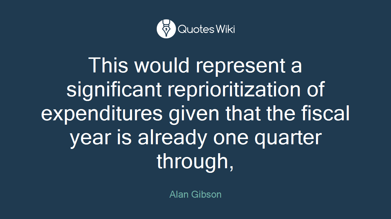 This would represent a significant reprioritization of expenditures given that the fiscal year is already one quarter through,