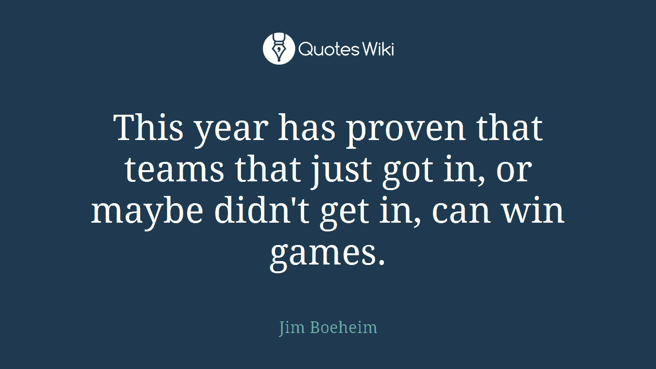 This year has proven that teams that just got in, or maybe didn't get in, can win games.