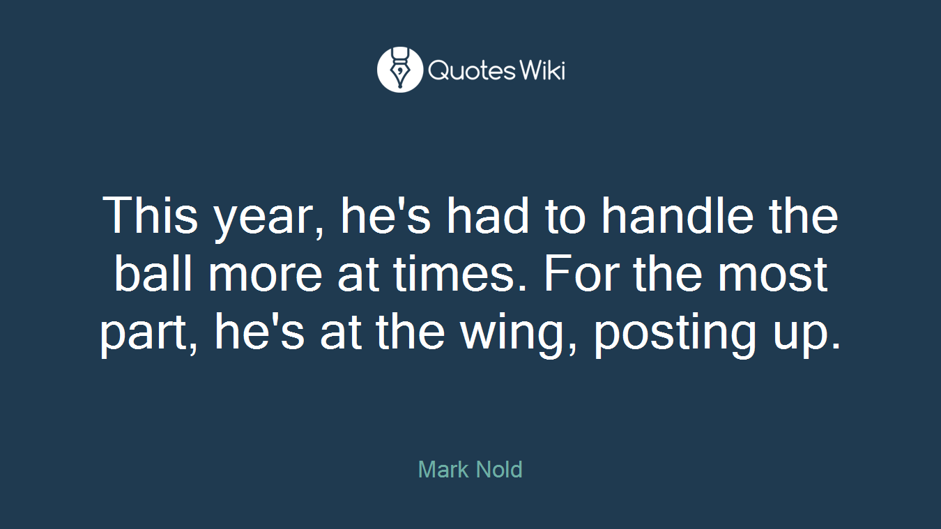 This year, he's had to handle the ball more at times. For the most part, he's at the wing, posting up.
