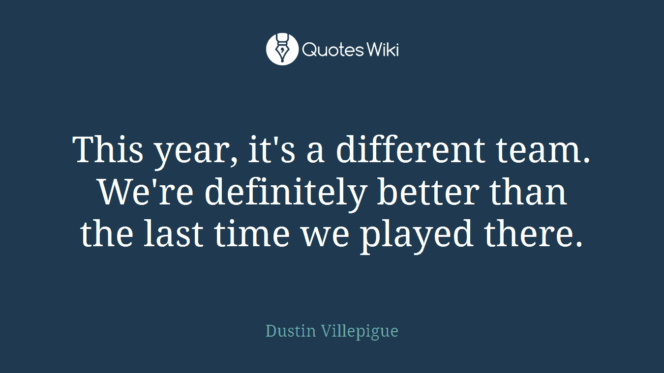This year, it's a different team. We're definitely better than the last time we played there.