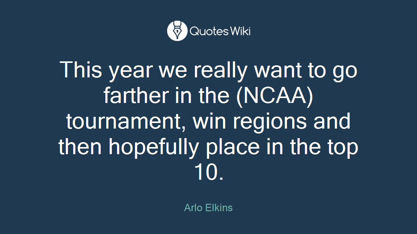 This year we really want to go farther in the (NCAA) tournament, win regions and then hopefully place in the top 10.