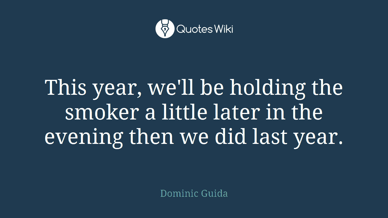 This year, we'll be holding the smoker a little later in the evening then we did last year.