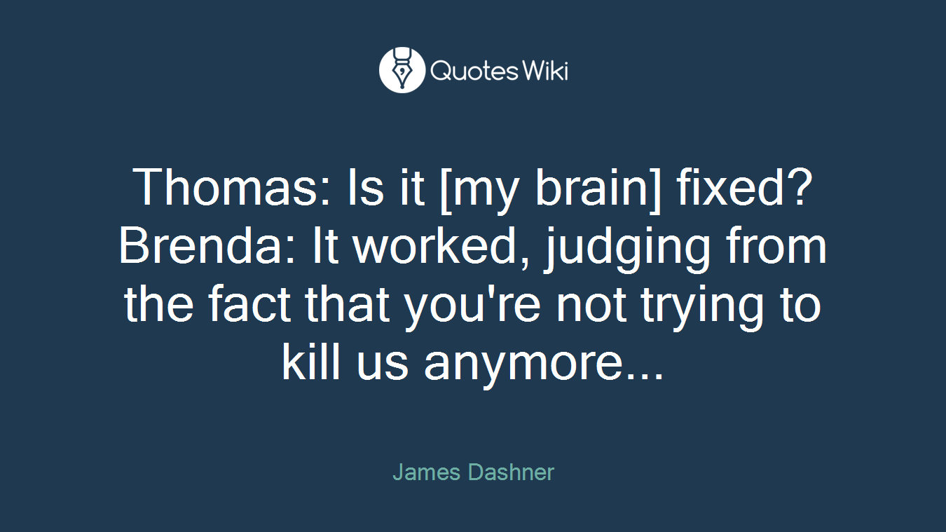 Thomas: Is it [my brain] fixed?Brenda: It worked, judging from the fact that you're not trying to kill us anymore...
