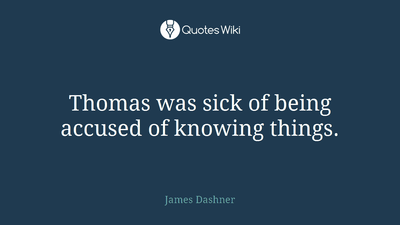 Thomas was sick of being accused of knowing things.