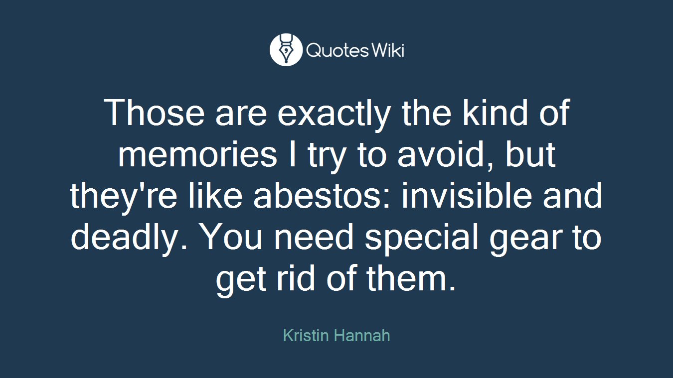 Those are exactly the kind of memories I try to avoid, but they're like abestos: invisible and deadly. You need special gear to get rid of them.