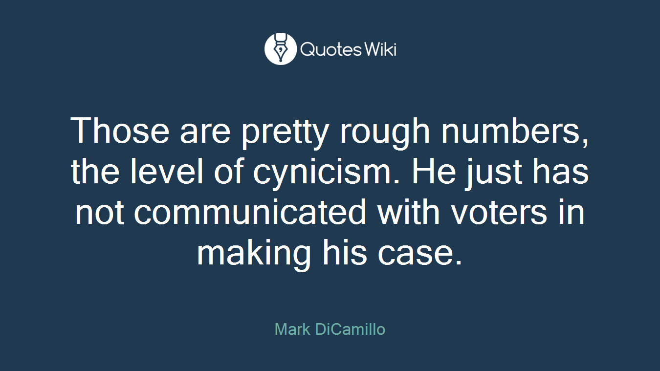 Those are pretty rough numbers, the level of cynicism. He just has not communicated with voters in making his case.