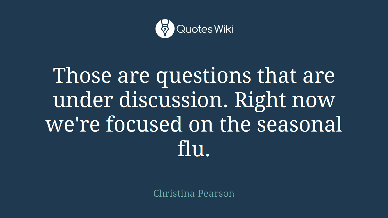 Those are questions that are under discussion. Right now we're focused on the seasonal flu.