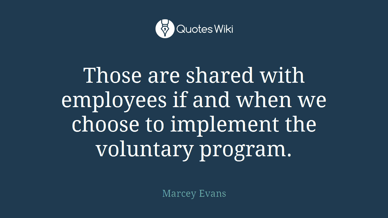 Those are shared with employees if and when we choose to implement the voluntary program.