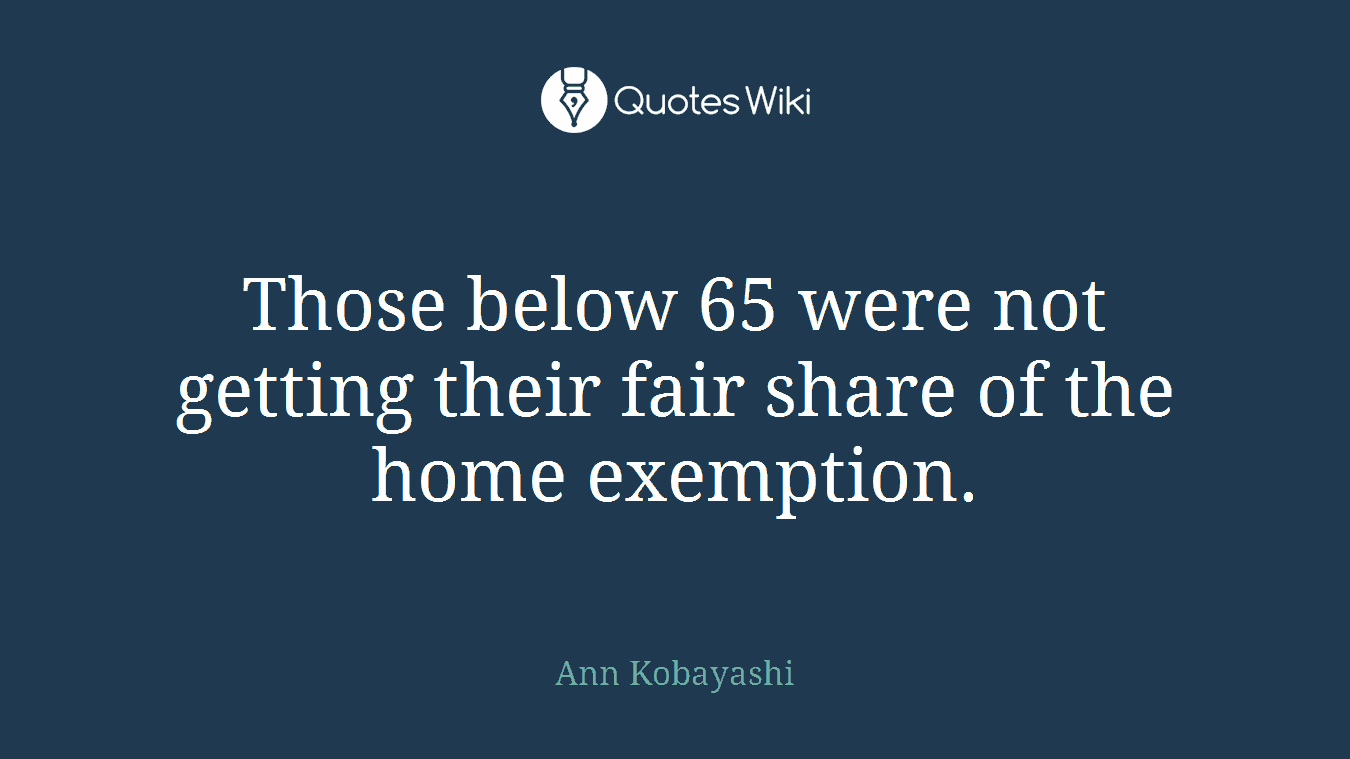 Those below 65 were not getting their fair share of the home exemption.