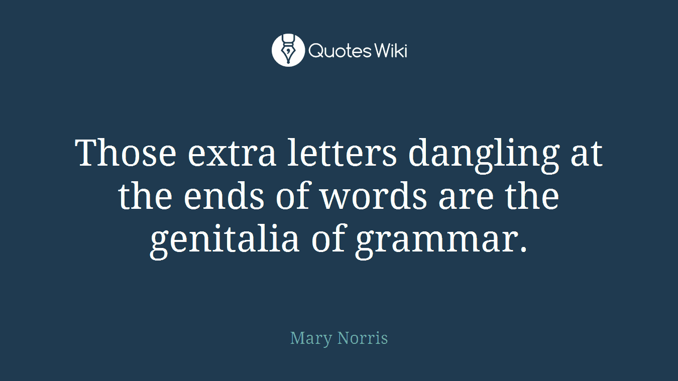 Those extra letters dangling at the ends of words are the genitalia of grammar.