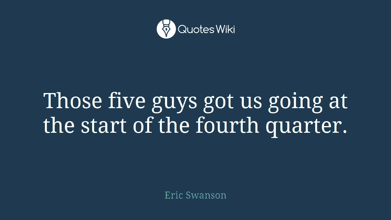 Those five guys got us going at the start of the fourth quarter.