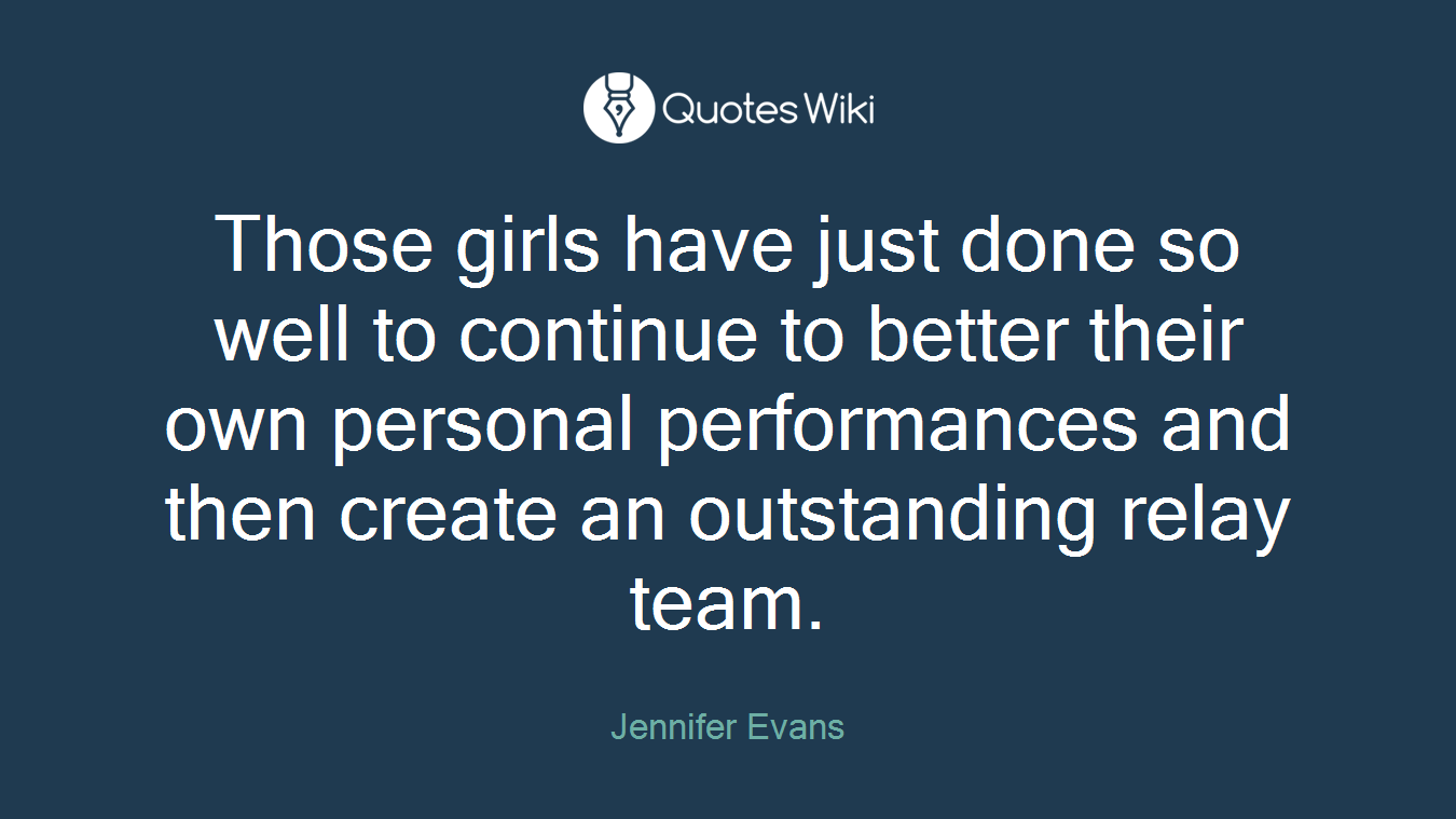 Those girls have just done so well to continue to better their own personal performances and then create an outstanding relay team.