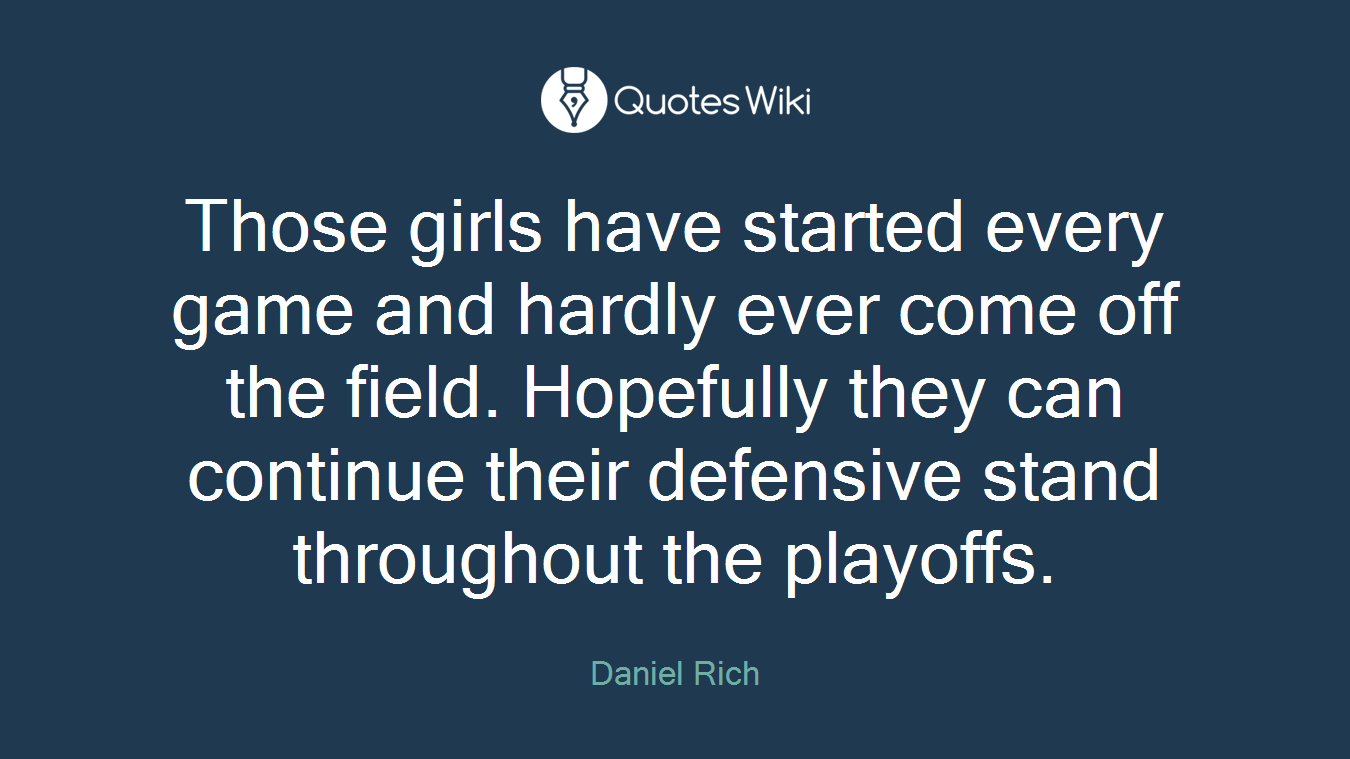 Those girls have started every game and hardly ever come off the field. Hopefully they can continue their defensive stand throughout the playoffs.