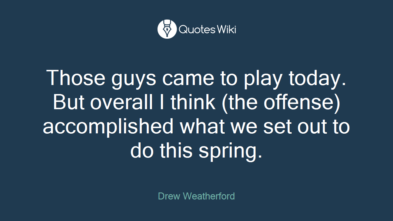 Those guys came to play today. But overall I think (the offense) accomplished what we set out to do this spring.